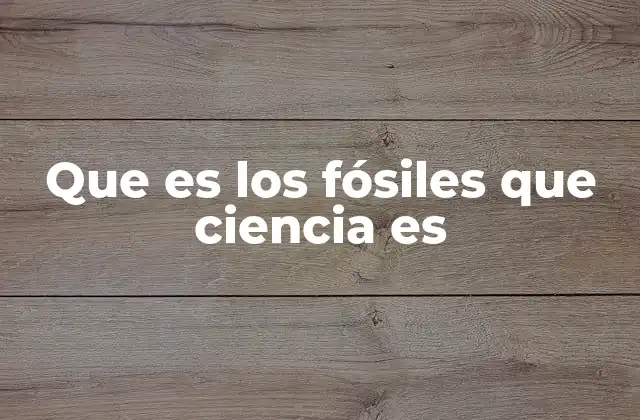 Que es los Fósiles que Ciencia es