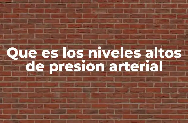 Que es los Niveles Altos de Presion Arterial