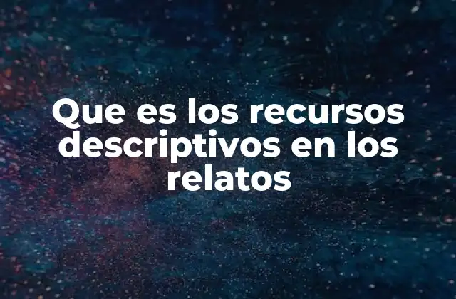 Que es los Recursos Descriptivos en los Relatos