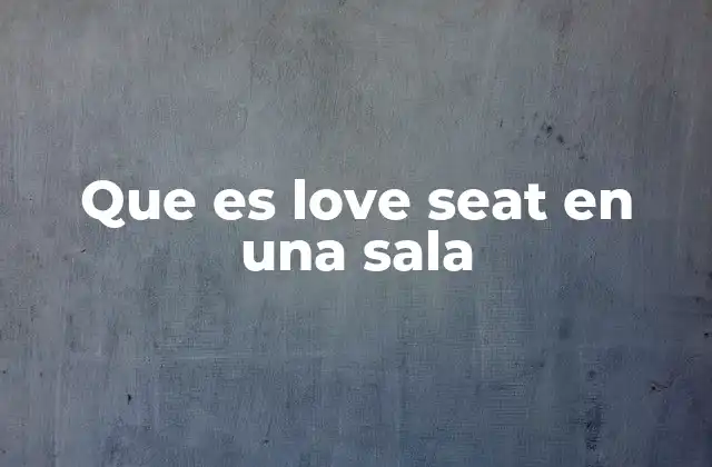 Que es Love Seat en una Sala 2 Diferencias entre un love seat y otros tipos de sofás