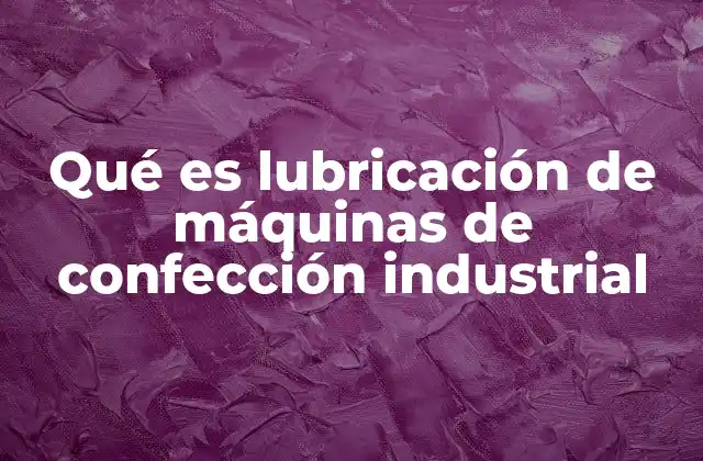 Qué es Lubricación de Máquinas de Confección Industrial