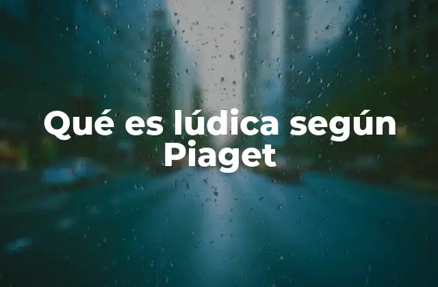 Qué es Lúdica según Piaget