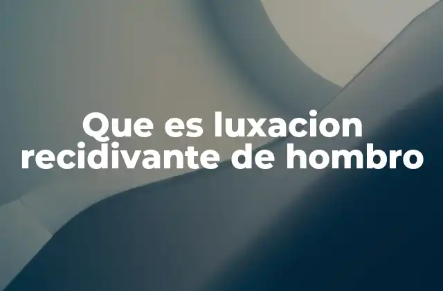 Que es Luxacion Recidivante de Hombro