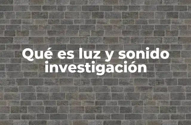 Qué es Luz y Sonido Investigación