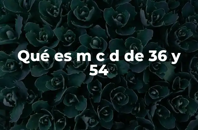 Qué es M C D de 36 y 54