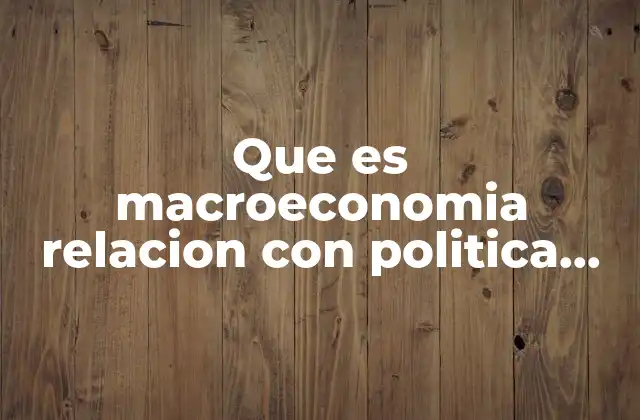 Que es Macroeconomia Relacion con Politica Economica