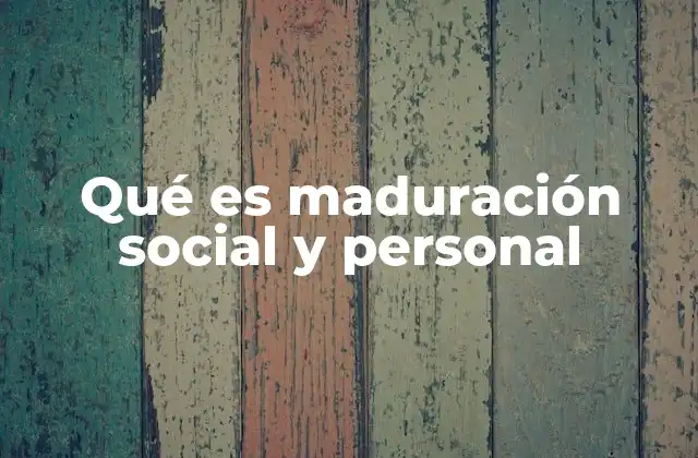 Qué es Maduración Social y Personal
