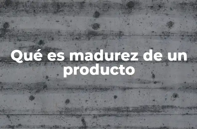 La importancia de la madurez en el ciclo de vida de un producto