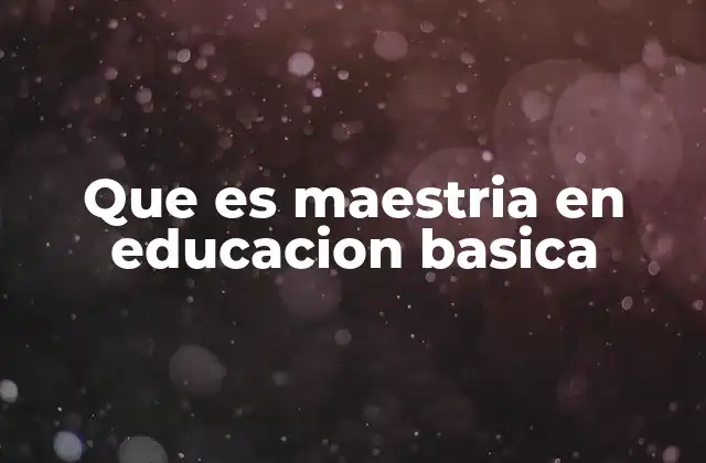 Que es Maestria en Educacion Basica