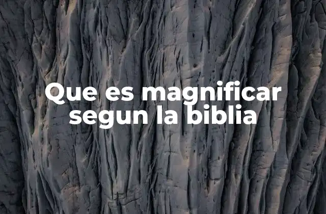 Que es Magnificar Segun la Biblia