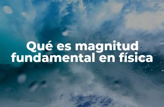 Qué es Magnitud Fundamental en Física