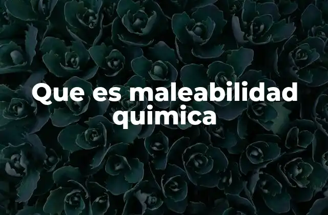 Que es Maleabilidad Quimica