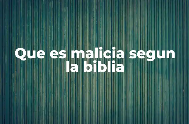 Que es Malicia Segun la Biblia