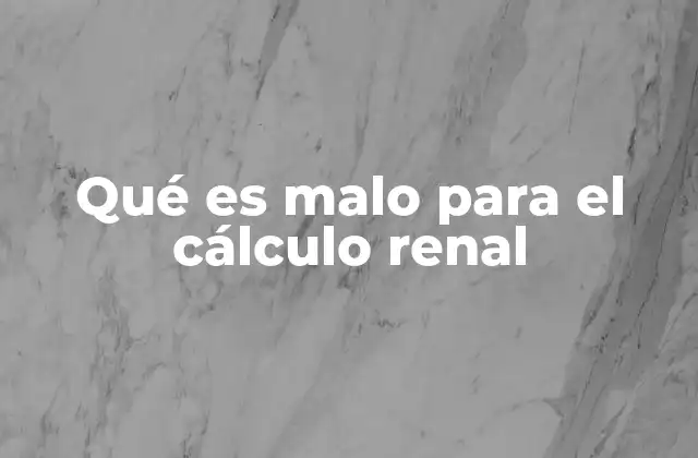 Qué es Malo para el Cálculo Renal