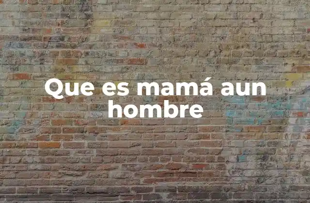 Que es Mamá Aun Hombre