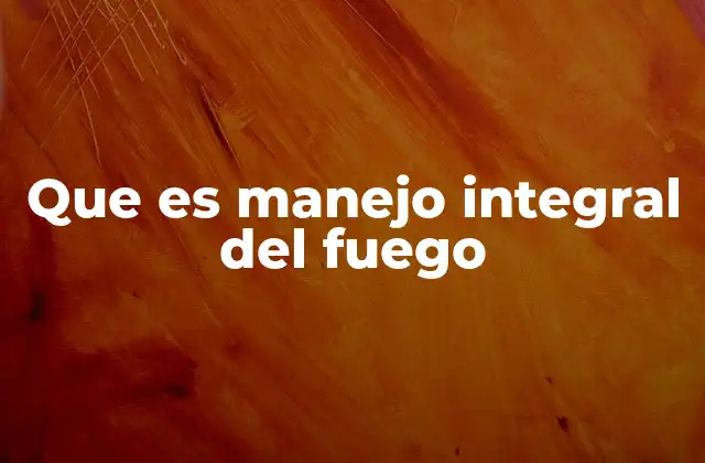 Que es Manejo Integral Del Fuego