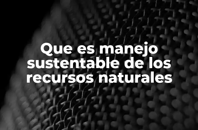 Que es Manejo Sustentable de los Recursos Naturales