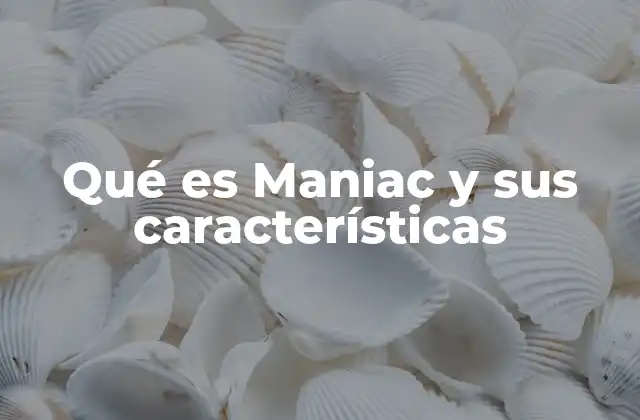 Qué es Maniac y Sus Características
