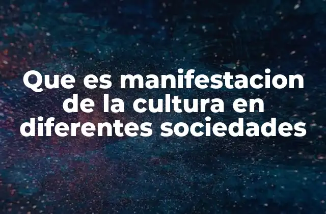 Que es Manifestacion de la Cultura en Diferentes Sociedades