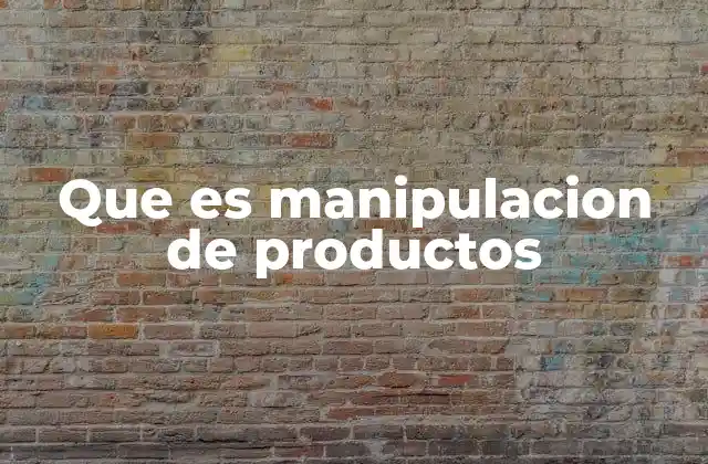 Que es Manipulacion de Productos