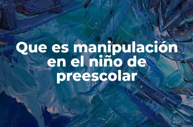 Que es Manipulación en el Niño de Preescolar