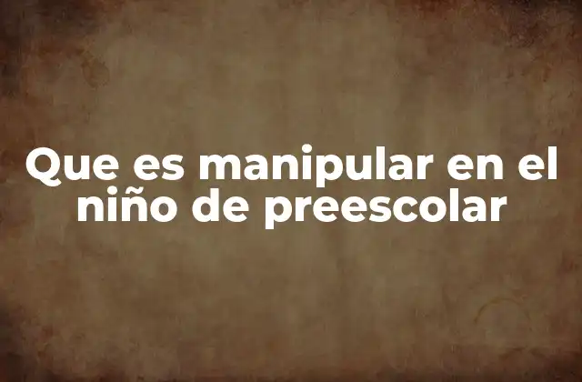 Que es Manipular en el Niño de Preescolar