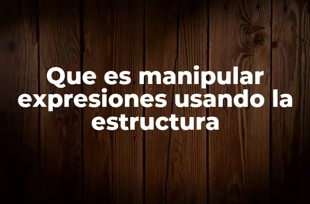 Que es Manipular Expresiones Usando la Estructura