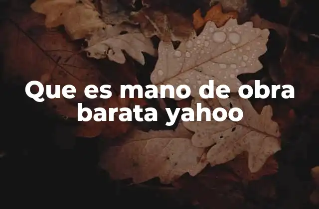 Que es Mano de Obra Barata Yahoo