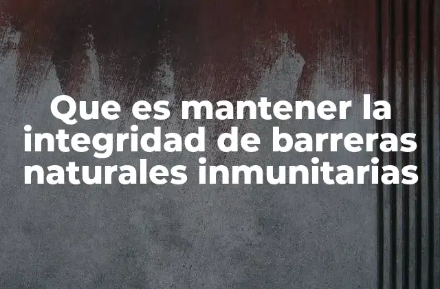 Que es Mantener la Integridad de Barreras Naturales Inmunitarias