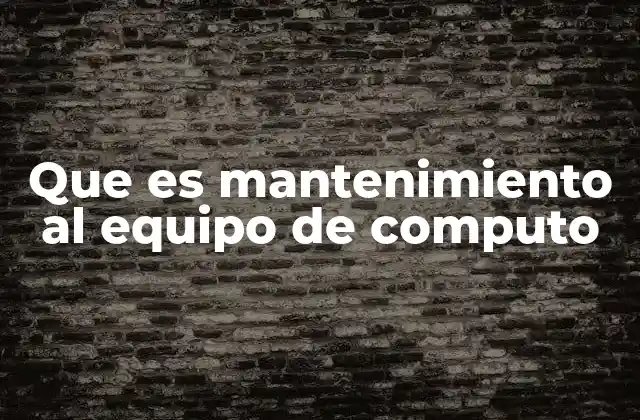 Que es Mantenimiento Al Equipo de Computo