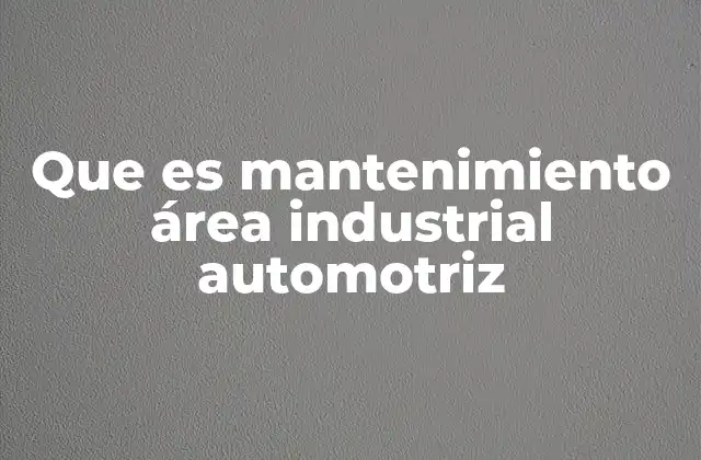 La importancia del cuidado de los espacios industriales automotrices