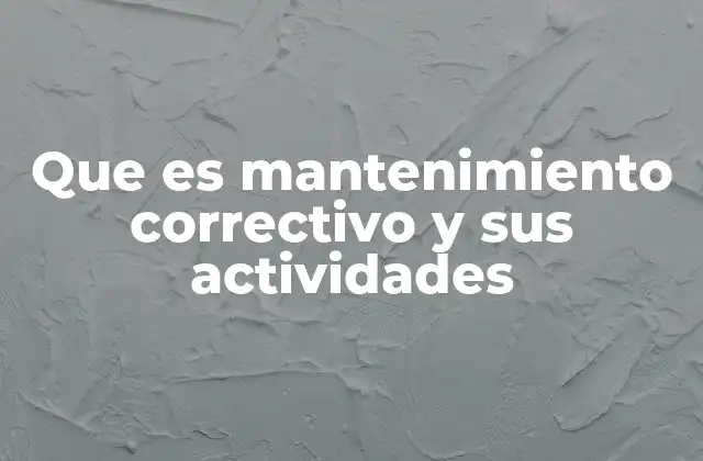 Que es Mantenimiento Correctivo y Sus Actividades