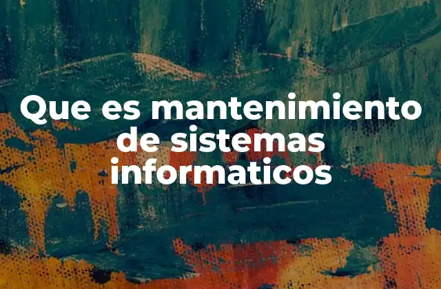 Que es Mantenimiento de Sistemas Informaticos
