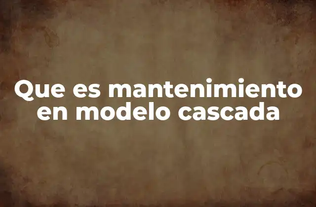 Que es Mantenimiento en Modelo Cascada