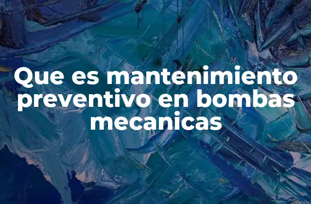 Que es Mantenimiento Preventivo en Bombas Mecanicas
