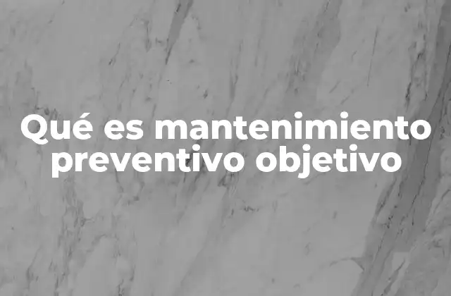 Qué es Mantenimiento Preventivo Objetivo