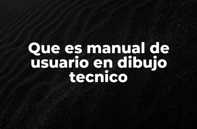 Que es Manual de Usuario en Dibujo Tecnico