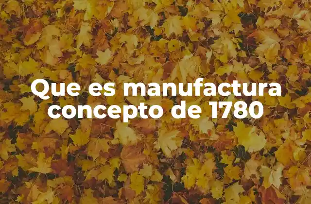 Que es Manufactura Concepto de 1780
