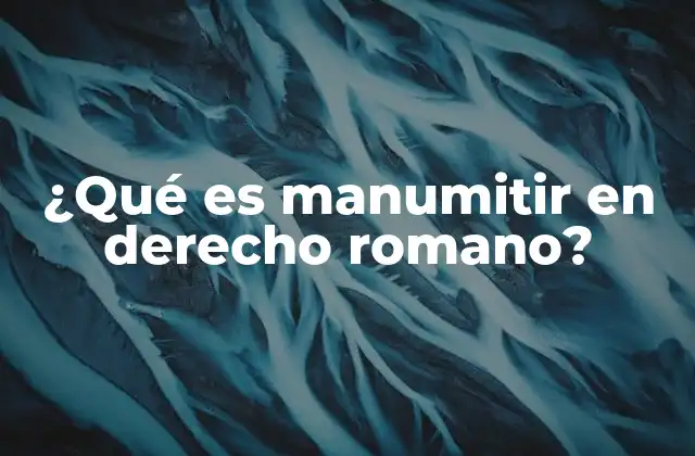 ¿qué es Manumitir en Derecho Romano?