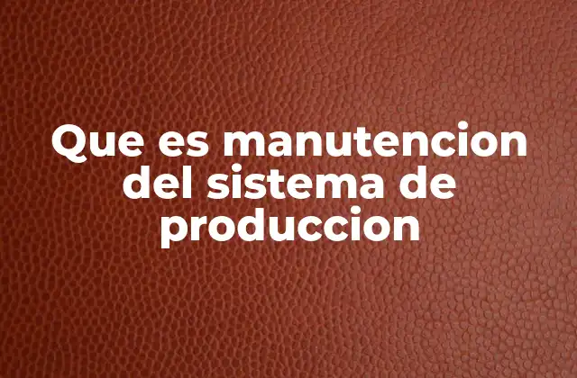 Que es Manutencion Del Sistema de Produccion