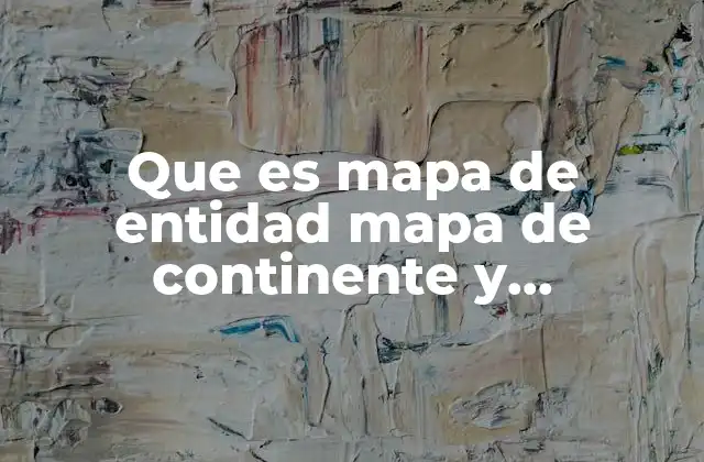 Que es Mapa de Entidad Mapa de Continente y Mapamundi