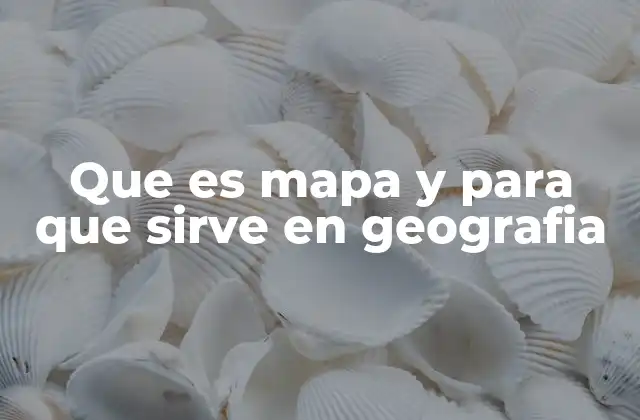 Que es Mapa y para que Sirve en Geografia