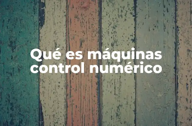 Qué es Máquinas Control Numérico