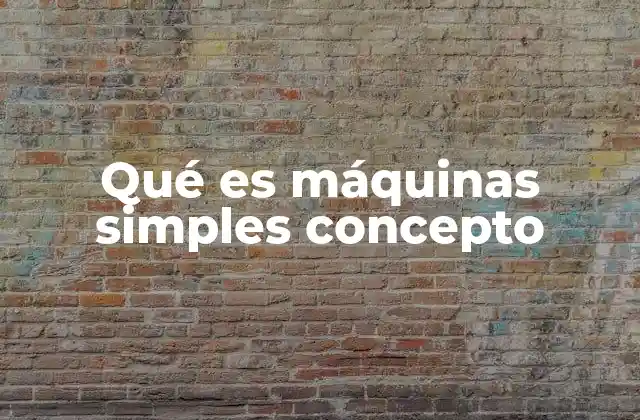 Qué es Máquinas Simples Concepto