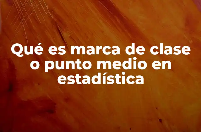 Qué es Marca de Clase o Punto Medio en Estadística