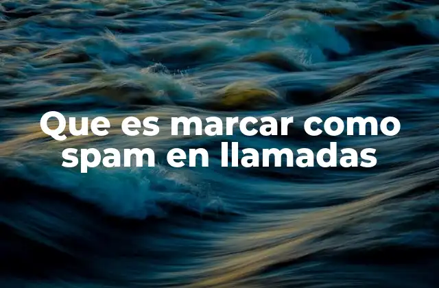 Que es Marcar como Spam en Llamadas