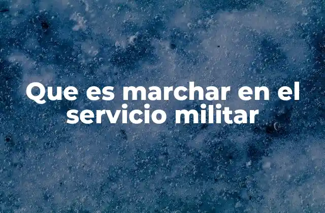 Que es Marchar en el Servicio Militar