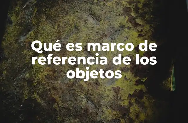 Qué es Marco de Referencia de los Objetos