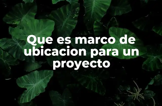 Que es Marco de Ubicacion para un Proyecto 2 La relevancia de considerar el entorno en la planificación de proyectos