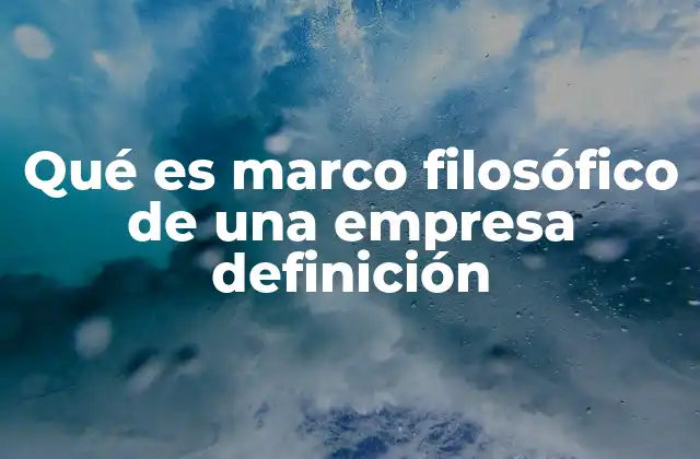 Qué es Marco Filosófico de una Empresa Definición